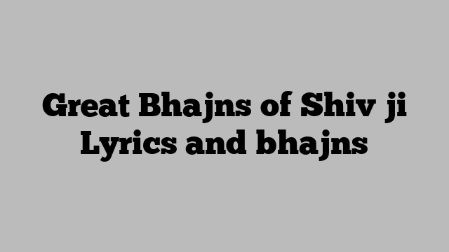 Great Bhajns of Shiv ji Lyrics and bhajns